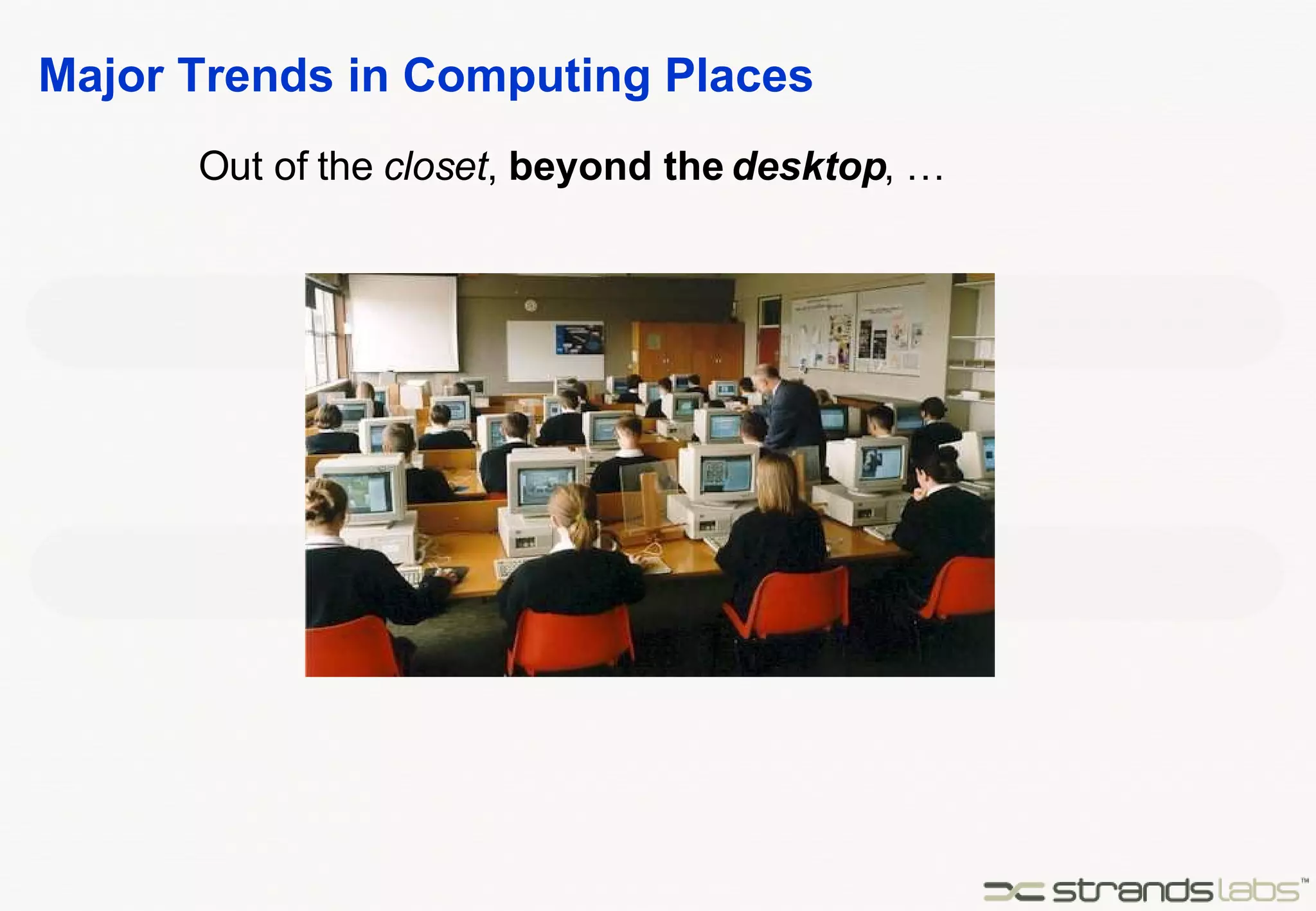 Major Trends in Computing Places Out of the  closet ,  beyond the  desktop , … 