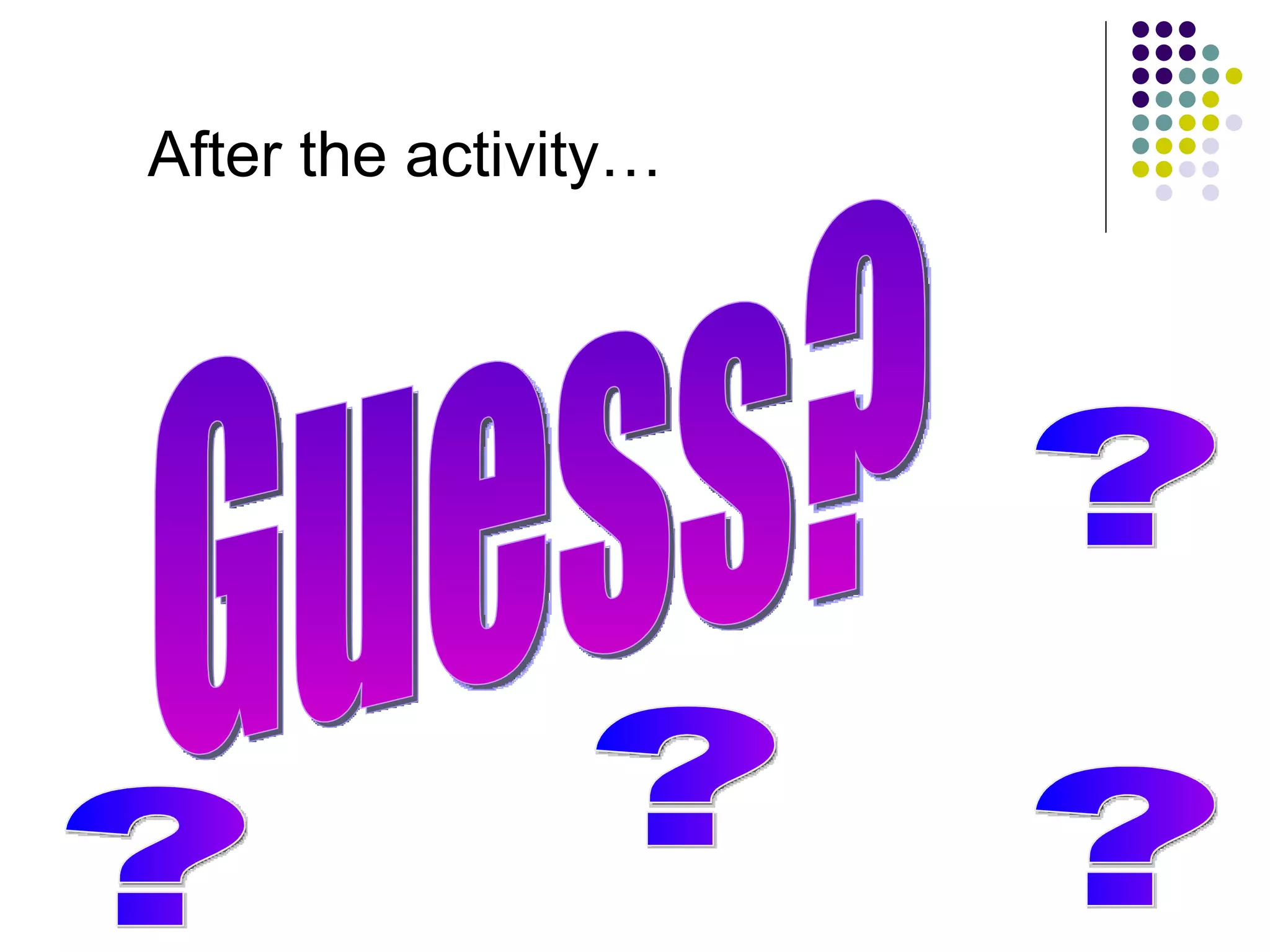 Guess? ? ? ? ? After the activity… 