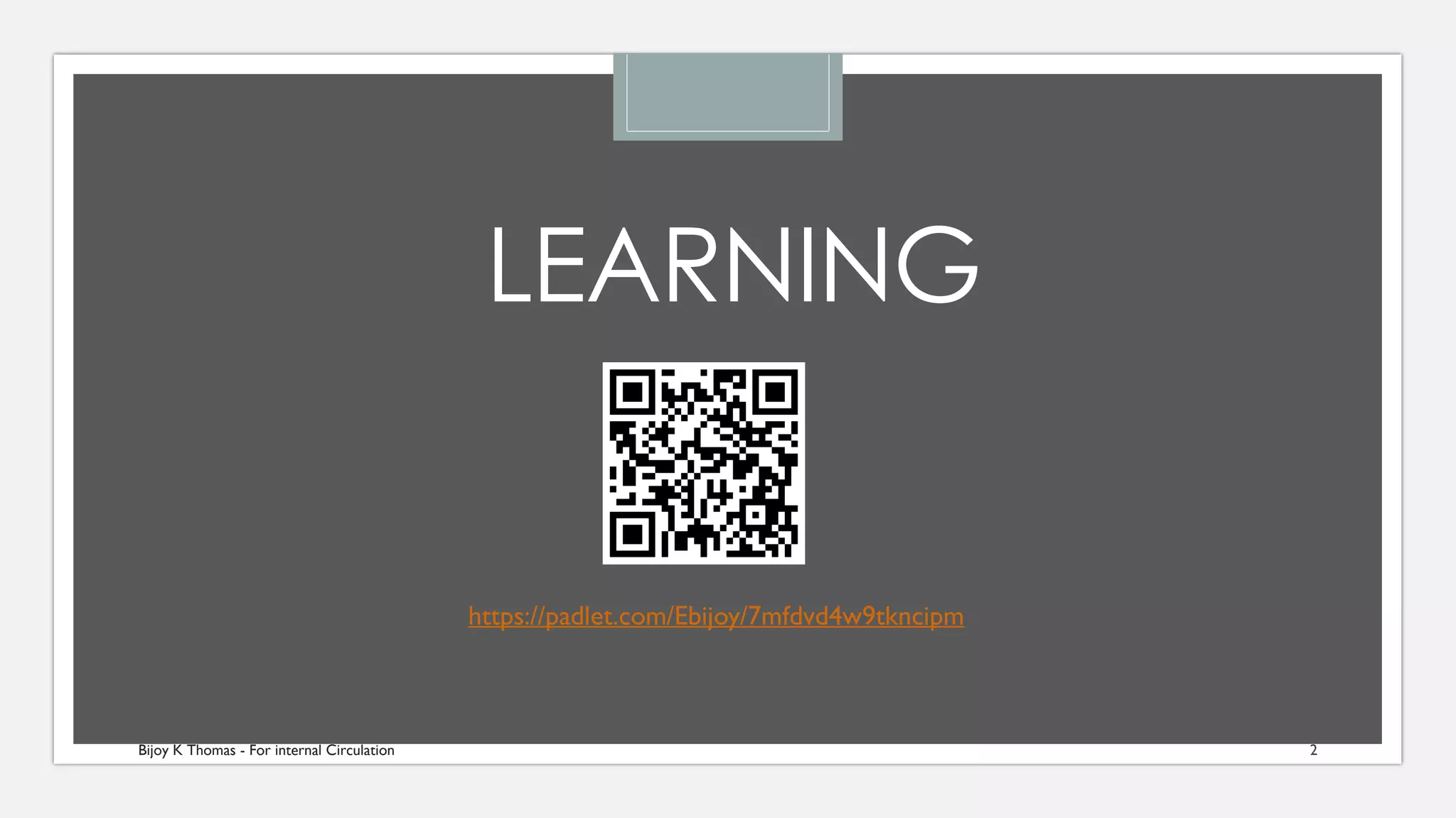 LEARNING
https://padlet.com/Ebijoy/7mfdvd4w9tkncipm
Bijoy K Thomas - For internal Circulation 2
 