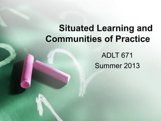 Situated Learning and
Communities of Practice
ADLT 671
Summer 2013
 