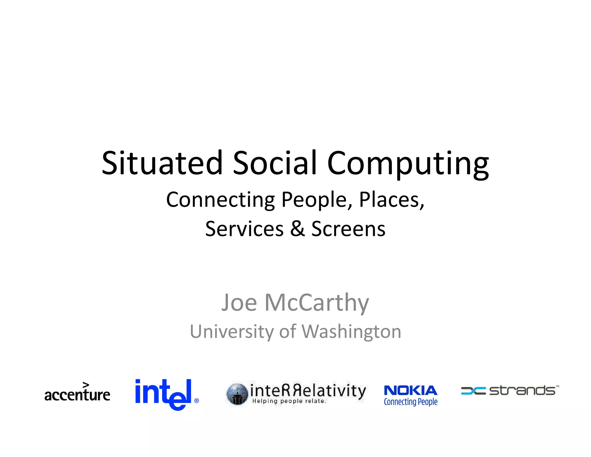 Situated Social Computing Connecting People, Places, Services & Screens Joe McCarthy University of Washington 