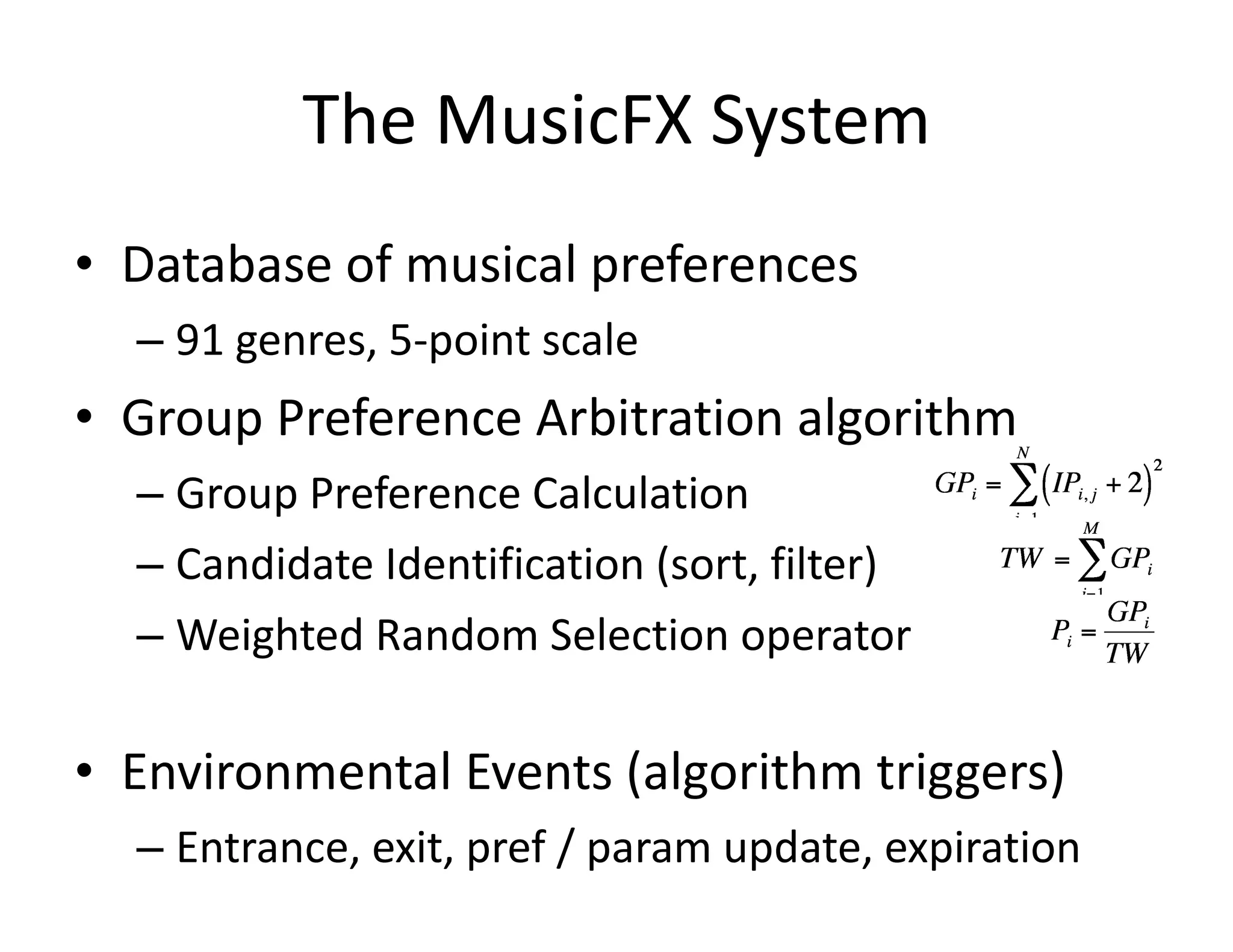 Database of musical preferences 91 genres, 5-point scale Group Preference Arbitration algorithm Group Preference Calculation Candidate Identification (sort, filter) Weighted Random Selection operator Environmental Events (algorithm triggers) Entrance, exit, pref / param update, expiration The MusicFX System 