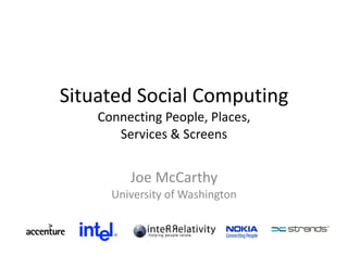 Situated Social Computing Connecting People, Places, Services & Screens Joe McCarthy University of Washington 