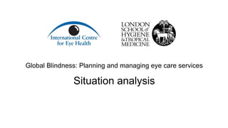 Global Blindness: Planning and managing eye care services
Situation analysis
 