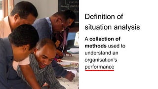 Definition of
situation analysis
A collection of
methods used to
understand an
organisation’s
performance
 