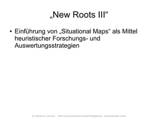 „New Roots III“
    Einführung von „Situational Maps“ als Mittel
●

    heuristischer Forschungs- und
    Auswertungsstrat...