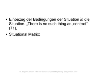 Einbezug der Bedingungen der Situation in die
●

    Situation. „There is no such thing as ‚context‘“
    (71).
    Situat...