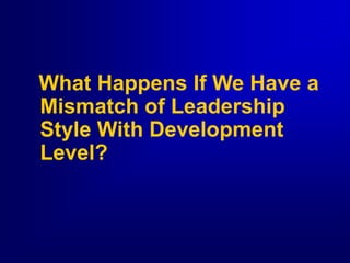 What Happens If We Have a
Mismatch of Leadership
Style With Development
Level?
 