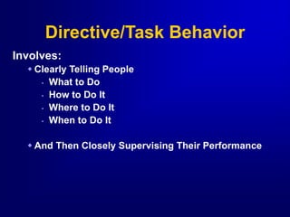 Involves:
 Clearly Telling People
• What to Do
• How to Do It
• Where to Do It
• When to Do It
 And Then Closely Supervising Their Performance
Directive/Task Behavior
 