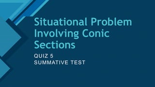Click to edit Master title style
1
Situational Problem
Involving Conic
Sections
QUIZ 5
SUMMATIVE TEST
 