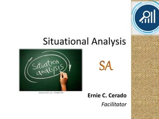 Situational Analysis
Ernie C. Cerado
Facilitator
 