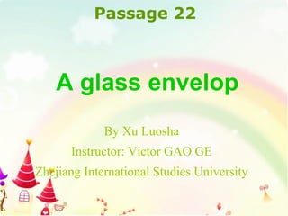 By Xu Luosha Instructor: Victor GAO GE Zhejiang International Studies University A glass envelop Passage 2 2 