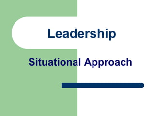 Leadership 
Situational Approach 
 