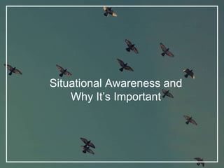 Situational Awareness and
Why It’s Important
 