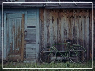Practice situational
awareness
 