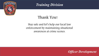 Thank You!
Training Division
Officer Development
Stay safe and let’s help our local law
enforcement by maintaining situational
awareness at crime scenes.
 