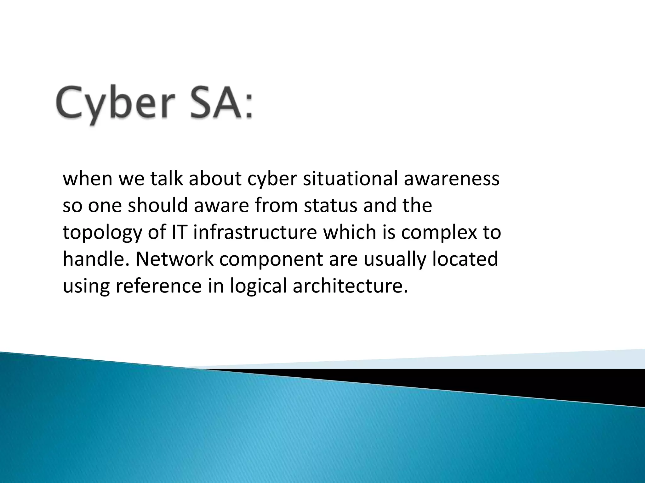 when we talk about cyber situational awareness
so one should aware from status and the
topology of IT infrastructure which is complex to
handle. Network component are usually located
using reference in logical architecture.
 