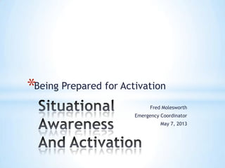 Being Prepared for Activation
Fred Molesworth
Emergency Coordinator
May 7, 2013
*
 