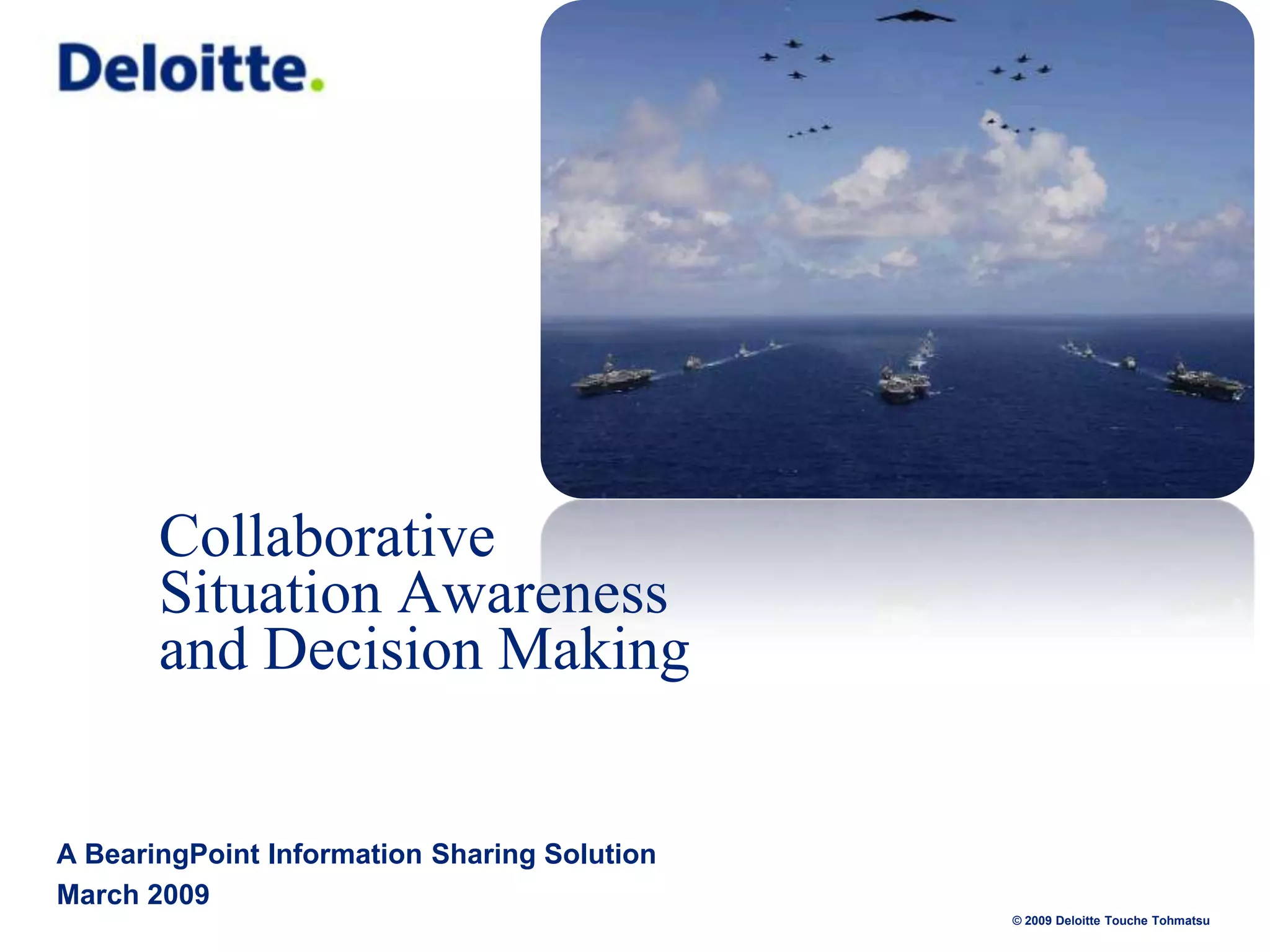 Collaborative
Situation Awareness
and Decision Making

A BearingPoint Information Sharing Solution
March 2009
© 2009 Deloitte Touche Tohmatsu

 