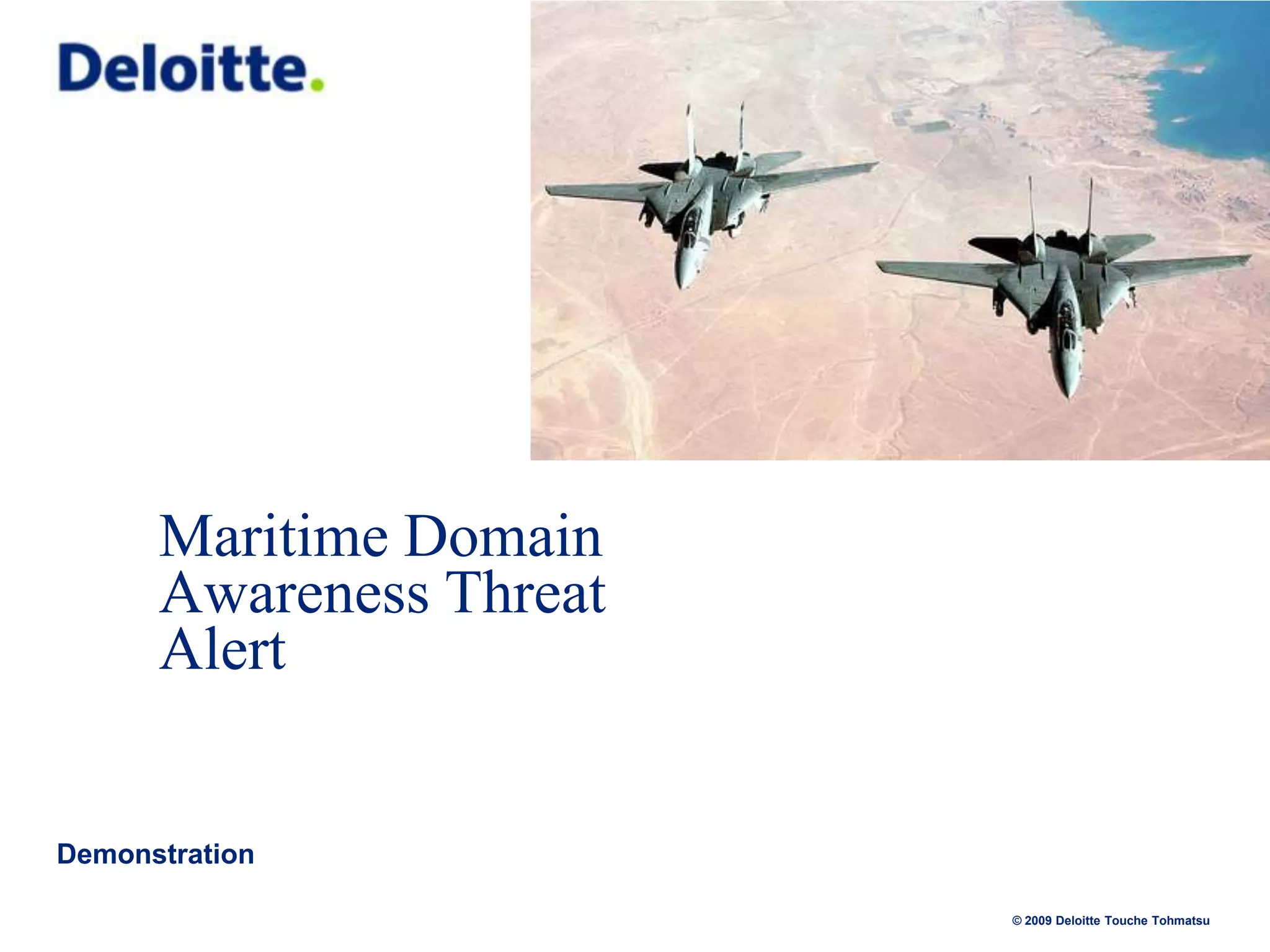 Maritime Domain
Awareness Threat
Alert

Demonstration
© 2009 Deloitte Touche Tohmatsu

 