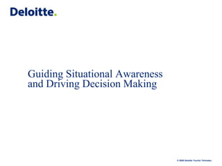Guiding Situational Awareness
and Driving Decision Making

© 2009 Deloitte Touche Tohmatsu

 