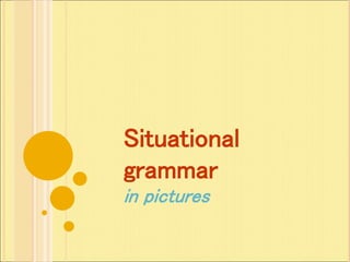 Situational
grammar
in pictures
 