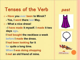 Tenses of the Verb past
 - Have you ever been to Minsk?
- Yes, I went there last May.
 - What a nice dress!
- I have mad...