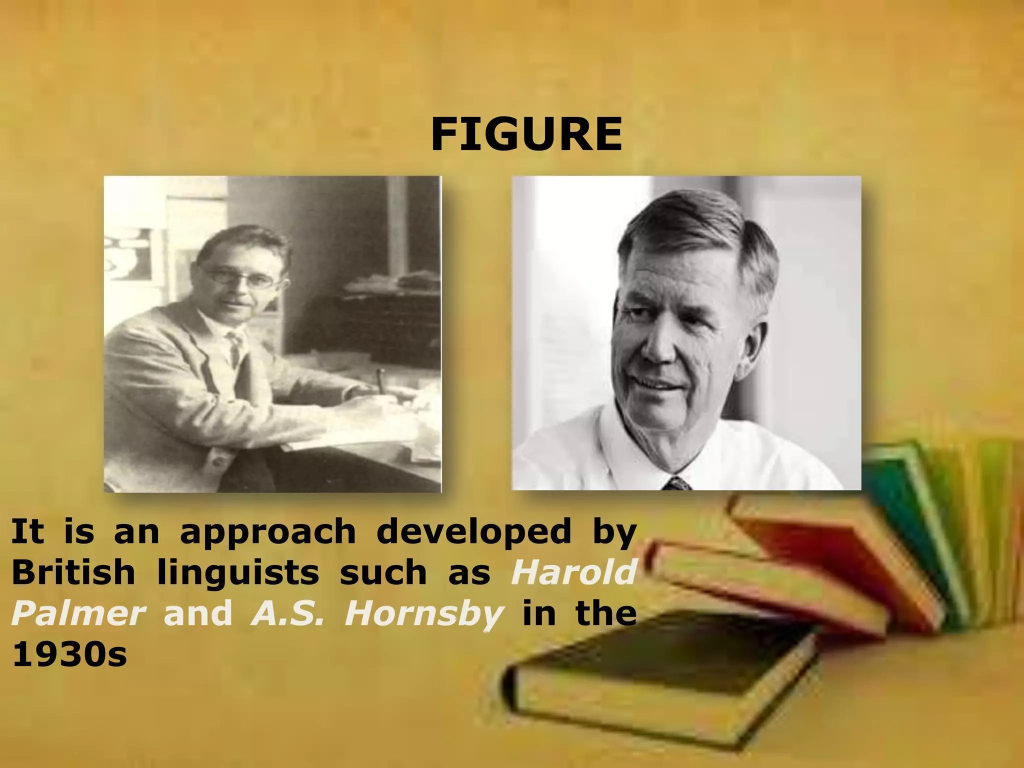 FIGURE
It is an approach developed by
British linguists such as Harold
Palmer and A.S. Hornsby in the
1930s
 