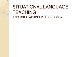 SITUATIONAL LANGUAGE 
TEACHING 
ENGLISH TEACHING METHODOLOGY 
 