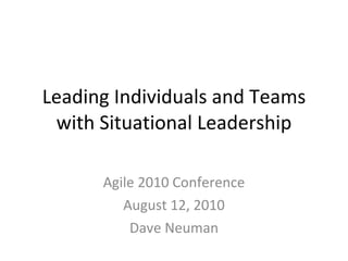 Leading Individuals and Teams with Situational Leadership Agile 2010 Conference August 12, 2010 Dave Neuman 