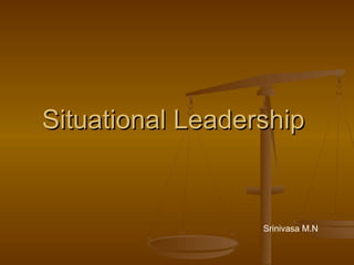 Situational Leadership


                  Srinivasa M.N
 