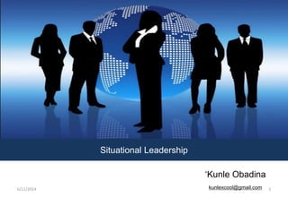 ‘Kunle Obadina
Situational Leadership
kunlexcool@gmail.com6/11/2014 1
 