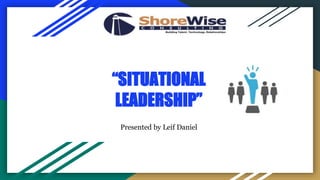 “SITUATIONAL
LEADERSHIP”
Presented by Leif Daniel
 