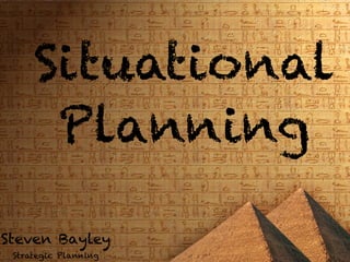 Situational
      Planning

Steven Bayley
 Strategic Planning
 