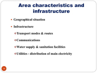 Area characteristics and
infrastructure
 Geographical situation
 Infrastructure
Transport modes & routes
Communications
Water supply & sanitation facilities
Utilities - distribution of main electricity
14
 