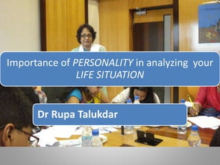 Importance of PERSONALITY in analyzing your
LIFE SITUATION
Dr Rupa Talukdar
 