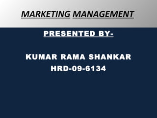 MARKETING   MANAGEMENT   PRESENTED BY- KUMAR RAMA SHANKAR HRD-09-6134 
