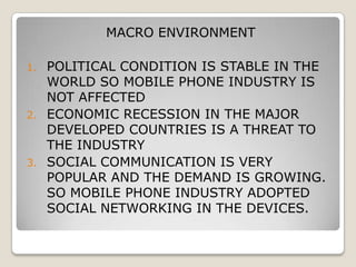 4. BARGAINING POWER OF CUSTOMER IS LOW BECAUSE CUSTOMER ARE NOT UNITED AND NOT ABLE TO INFLUENCE PRICE.5. BARGAINING POWER OF SUPPLIER IS LOW AS WELL BECAUSE MOBILE PHONE PRODUCERS ARE BIG COMPANIES AND THEY CAN CHOOSE TO SWITCH SUPPLIER IF THEY WANT TO DO SO.