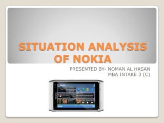 SITUATION ANALYSIS OF NOKIA,[object Object],PRESENTED BY- NOMAN AL HASAN,[object Object],MBA INTAKE 3 (C),[object Object]