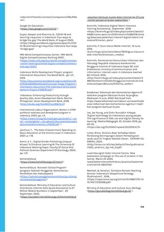 ‌
index.html?itemId=/content/component/df6c4fbb‌
-en>‌ ‌
‌
Google‌‌
for‌‌
Education,‌‌
<‌
https://edu.google.com/intl/id/‌
‌‌
>‌ ‌
‌ ‌
Gupta,‌‌
Deepali‌‌
and‌‌
Khairina,‌‌
N.,‌‌
‘COVID-19‌‌
and‌‌
learning‌‌
inequities‌‌
in‌‌
Indonesia:‌‌
Four‌‌
ways‌‌
to‌‌
bridge‌‌
the‌‌
gap’‌‌
The‌‌
World‌‌
Bank,‌‌
21‌‌
August‌‌
2020,‌ ‌
<https://blogs.worldbank.org/eastasiapacific/COV‌
ID-19-and-learning-inequities-indonesia-four-ways‌
-bridge-gap>‌‌ ‌
‌
IMD‌‌
World‌‌
Competitiveness‌‌
Center,‌‌
‘IMD‌‌
World‌‌
Digital‌‌
Competitiveness‌‌
Ranking‌‌
2020’,‌ ‌
<‌
https://www.imd.org/wcc/world-competitiveness‌
-center-ranking>s/world-digital-competitiveness-r‌
ankings-2020/‌‌ ‌
‌
Indonesia‌‌
Skills‌‌
Development‌‌
Project:‌‌
program‌‌
Information‌‌
Document,‌‌
The‌‌
World‌‌
Bank,‌ ‌
pp‌‌
1-21,‌‌
2019.‌ ‌
<‌
http://documents1.worldbank.org/curated/en/59‌
4741563369992590/pdf/Concept-Stage-Program-I‌
nformation-Document-PID-Indonesia-Skills-Devel‌
opment-Project-P166693.pdf‌
‌‌
>‌ ‌
‌
‘Indonesia:‌‌
Enhancing‌‌
Productivity‌‌
through‌‌
Quality‌‌
Jobs,‌‌
Asian‌‌
Development‌‌
Bank,‌‌
Manila,‌‌
Philippines’,‌‌
Asian‌‌
Development‌‌
Bank,‌‌
2018.‌ ‌
<‌
http://dx.doi.org/10.22617/tcs189213-2‌
>‌ ‌ ‌
‌
International‌‌
Labour‌‌
Organisation,‌‌
‌
Women‌‌
in‌‌
STEM‌‌
workforce‌‌
readiness‌‌
and‌‌
development‌‌
program‌‌
in‌‌
Indonesia‌
,‌‌
2020,‌‌
pp.‌‌
1-2,‌‌
<‌
https://www.ilo.org/wcmsp5/groups/public/---as‌
ia/---ro-bangkok/---ilo-jakarta/documents/project‌
documentation/wcms_743097.pdf‌
‌ ‌
>‌‌ ‌
‌
Jasmina,‌‌
T.,‌ ‌
‘The‌‌
Role‌‌
of‌‌
Government‌‌
Spending‌‌
on‌‌
Basic‌‌
Education‌‌
at‌‌
the‌‌
District‌‌
Level‌‌
in‌‌
Indonesia’,‌‌
2007,‌‌
p.‌‌
1-18.‌‌ ‌
‌
Kamil,‌‌
A.‌‌
F.,‌‌
‘Digital‌‌
Divide:‌‌
Promoting‌‌
Unequal‌‌
Access‌‌
To‌‌
Distance‌‌
Learning‌‌
At‌‌
The‌‌
University‌‌
Of‌‌
Indonesia’‌‌
Working‌‌
Paper,‌‌
Faculty‌‌
Of‌‌
Social‌‌
And‌‌
Political‌‌
Sciences‌‌
Department‌‌
Of‌‌
Sociology,‌‌
2020,‌ ‌
pp.‌‌
1-21.‌‌ ‌
‌
Kemendikbud,‌‌
<‌
https://www.kemdikbud.go.id/main/‌
>‌ ‌
‌
Kemendikbud,‌‌
‘Activator‌‌
School‌‌
Program’‌‌
(program‌‌
Sekolah‌‌
Penggerak.‌‌
Kementerian‌‌
Pendidikan‌‌
dan‌‌
Kebudayaan)‌‌
<‌
https://sekolah.penggerak.kemdikbud.go.id/prog‌
ramsekolahpenggerak/‌
>‌ ‌ ‌
‌
Kemendikbud,‌‌
‘Ministry‌‌
of‌‌
Education‌‌
and‌‌
Culture‌‌
Distributes‌‌
Internet‌‌
Data‌‌
Quota‌‌
Assistance‌‌
to‌‌
27‌‌
Million‌‌
Mobile‌‌
Numbers‌‌
in‌‌
September’,‌ ‌
29‌‌
September,‌‌
2020,‌‌
<‌
https://pusdatin.kemdikbud.go.id/kemendikbud‌
-salurkan-bantuan-kuota-data-internet-ke-27-juta‌
-nomor-ponsel-di-bulan-september/‌
‌‌
>‌ ‌
‌
Kominfo,‌‌
‘Indonesia‌‌
Digital‌‌
Talent‌‌
Intensive‌‌
Training‌‌
Scholarship’,‌‌
September‌ ‌
2018,‌‌
<https://kominfo.go.id/index.php/content/detail/1‌
4408/siaran-pers-no-223hmkominfo082018-tenta‌
ng-beasiswa-pelatihan-intensif-digital-talent-ind‌
onesia/0/siaran_pers>‌‌ ‌
‌
Kominfo,‌‌
P.,’Guru‌‌
Harus‌‌
Melek‌‌
Internet’,‌‌
16‌‌
June,‌‌
2016,‌‌
<kominfo.go.id/content/detail/7674/guru-harus-m‌
elek-internet/0/sorotan_media>.‌‌ ‌
‌
Kominfo,‌‌
‘Kementerian‌‌
Komunikasi‌‌
Informasi‌‌
dan‌‌
Teknologi‌‌
Republik‌‌
Indonesia‌‌
Kemkominfo:‌‌
Pengguna‌‌
Internet‌‌
di‌‌
Indonesia‌‌
Capai‌‌
82‌‌
Juta’‌‌
[Indonesian‌‌
ministry‌‌
of‌‌
communication‌‌
and‌‌
information:‌‌
internet‌‌
users‌‌
in‌‌
Indonesia‌‌
reached‌‌
82‌‌
million],‌‌
2014,‌‌ ‌
<http://kominfo.go.id/index.php/content/detail/3‌
980/Kemkominfo%3A+Pengguna+Internet+di+Ind‌
onesia+Capai+82+Juta/0/berita_satker>‌‌ ‌
‌
‌
Kolaborasi‌‌
Telkomsel‌‌
dan‌‌
Kementerian‌‌
Agama‌‌
RI‌‌
Hadirkan‌‌
program‌‌
Bantuan‌‌
Kuota‌‌
Terjangkau‌‌
Madrasah.‌‌
9‌‌
June,‌‌
2020.‌‌
Retrieved‌‌
from‌‌
https://www.telkomsel.com/about-us/news/kolab‌
orasi-telkomsel-dan-kementerian-agama-ri-hadir‌
kan-program-bantuan-kuota‌ ‌
‌
Lee,‌‌
Jee‌‌
Young,‌‌
and‌‌
Didin‌‌
Nuruddin‌‌
Hidayat,‌‌
‘Digital‌‌
technology‌‌
for‌‌
Indonesia’s‌‌
young‌‌
people.‌‌
The‌‌
significance‌‌
of‌‌
SNS‌‌
use‌‌
and‌‌
digital‌‌
literacy‌‌
for‌‌
learning’,‌‌
MedienPädagogik‌‌
35,‌‌
October‌‌
2019,‌‌
pp.‌‌
20–35,‌ ‌
<https://doi.org/10.21240/mpaed/35/2019.10.17>‌ ‌
‌
Luhar,‌‌
Bima,‌‌
‘Analisis‌‌
Awal‌‌
Terhadap‌‌
Faktor‌‌
Pendorong‌‌
Ketimpangan‌‌
Dalam‌‌
Pembelajaran‌‌
Jarak‌‌
Jauh‌‌
Di‌‌
Tingkat‌‌
Sekolah‌‌
Dasar’,‌ ‌
CATATAN‌‌
ISU‌‌
SMERU,‌‌
2020.‌‌
<http://smeru.or.id/sites/default/files/publication‌
/ib02_analisis_bjj-ind_0.pdf>‌ ‌ ‌
‌
Luxembourgish‌‌
Safer‌‌
Internet‌‌
Centre,‌‌
‘New‌‌
awareness‌‌
campaign‌‌
on‌‌
the‌‌
use‌‌
of‌‌
screens‌‌
in‌‌
the‌‌
family’,‌‌
March‌‌
25‌‌
2020,‌‌
<www.betterinternetforkids.eu/practice/awarenes‌
s/article?id=5822742>‌ ‌
‌
Malihah,‌‌
&‌‌
Tanshzil,‌‌
‘Scholars‌‌
Remote‌‌
Teaching‌‌
Service:‌‌
Indonesia’s‌‌
Geopolitical‌‌
Strategy‌‌
(Publication)’,‌ ‌
2018,‌ ‌
<https://iopscience.iop.org/article/10.1088/1755-13‌
15/145/1/012008/pdf>‌ ‌
‌
Ministry‌‌
of‌‌
Education‌‌
and‌‌
Culture.‌‌
Guru‌‌
Berbagi.‌ ‌
<‌
https://guruberbagi.kemdikbud.go.id/‌
‌‌
>‌‌ ‌
‌
‌
‌
108‌ ‌ ‌
‌
‌ ‌
‌
‌
 