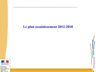 6
6
Le plan assainissement 2012-2018
 
