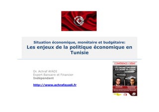 Situation économique, monétaire et budgétaire:

Les enjeux de la politique économique en
Tunisie

Dr. Achraf AYADI
Expert Bancaire et Financier
Indépendant
http://www.achrafayadi.fr

 