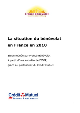 La situation du bénévolat
en France en 2010

Etude menée par France Bénévolat
àp ri du ee q êed lF P
  at ’n n u t e ’ O ,
    r              I
grâce au partenariat du Crédit Mutuel




                                        1
 