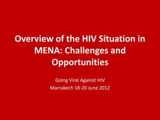 Overview of the HIV Situation in
    MENA: Challenges and
        Opportunities
         Going Viral Against HIV
        Marrakech 18-20 June 2012
 