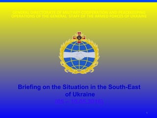 GENERAL DIRECTORATE OF MILITARY COOPERATION AND PEACEKEEPING
OPERATIONS OF THE GENERAL STAFF OF THE ARMED FORCES OF UKRAINE
Briefing on the Situation in the South-East
of Ukraine
(05 – 10.05.2016)
1
 