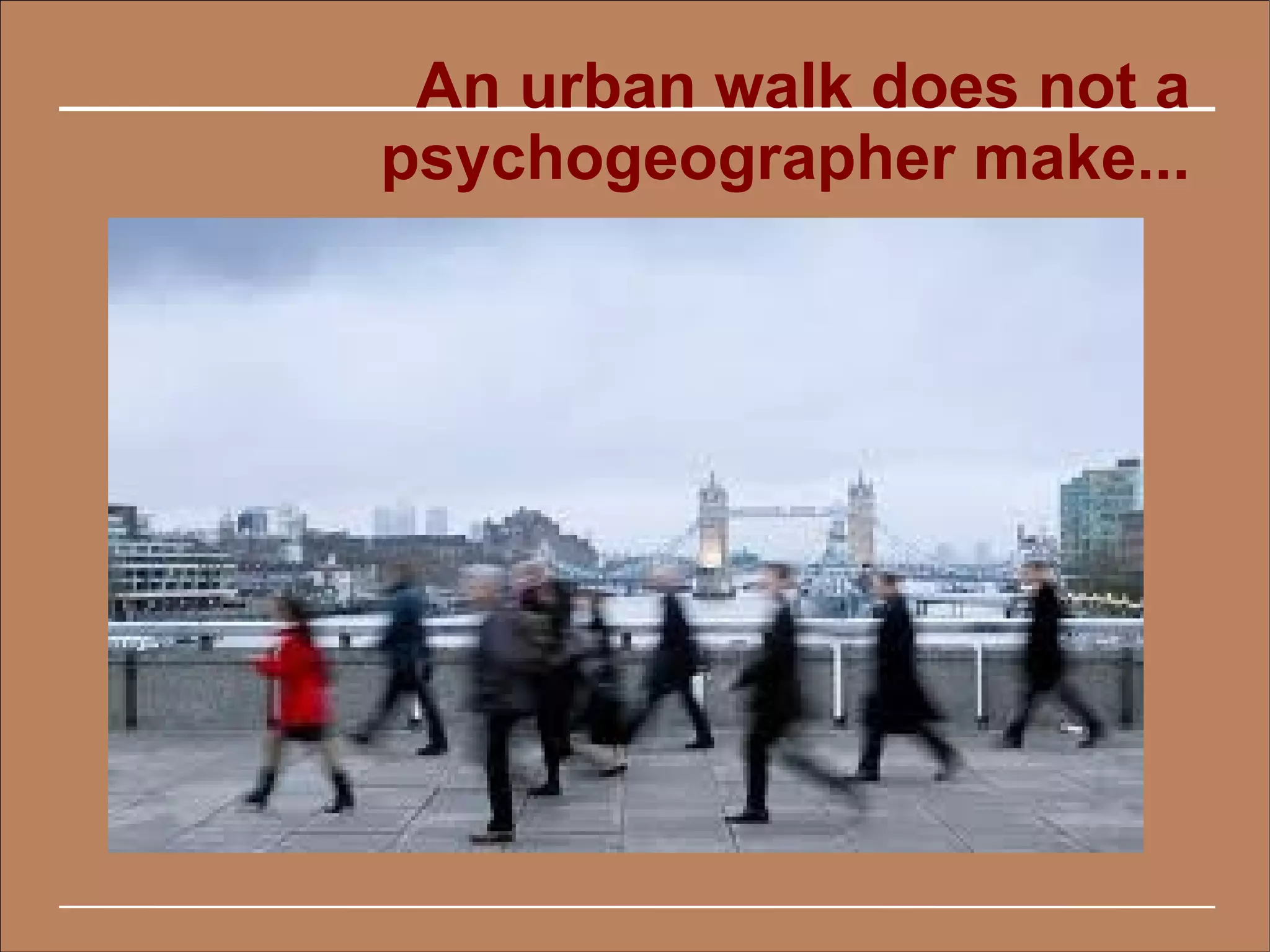 An urban walk does not a
psychogeographer make...
 