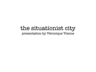 the situationist city presentation by V éronique Vienne 