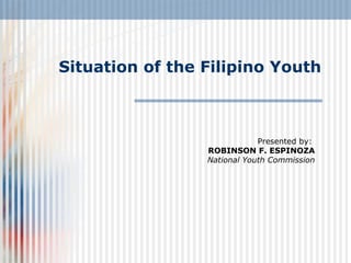 Situation of the Filipino Youth Presented by:  ROBINSON F. ESPINOZA National Youth Commission 