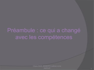 Préambule : ce qui a changé
avec les compétences
Claire DOZ, EEMCP2 Lettres zone AMSUD2
 