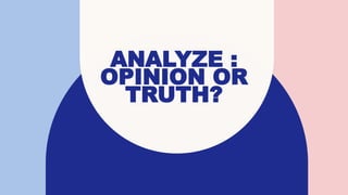 ANALYZE :
OPINION OR
TRUTH?
 